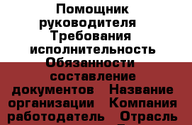 Помощник руководителя.  Требования: исполнительность Обязанности: составление документов › Название организации ­ Компания-работодатель › Отрасль предприятия ­ Другое › Минимальный оклад ­ 1 - Все города Работа » Вакансии   . Адыгея респ.,Адыгейск г.